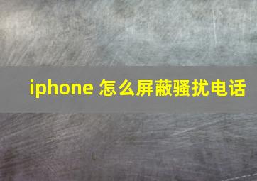 iphone 怎么屏蔽骚扰电话